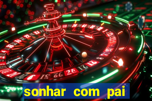 sonhar com pai falecido jogo do bicho